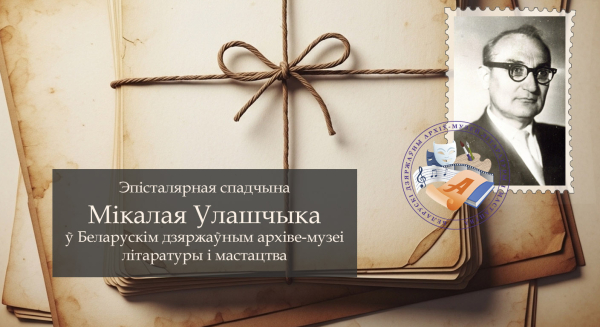 Віртуальная выстава "Эпісталярная спадчына Мікалая Улашчыка ў Беларускім дзяржаўным архіве-музеі літаратуры і мастацтва" да 120- годдзя з дня нараджэння выбітнага даследчыка беларускай мінуўшчыны